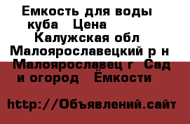 Емкость для воды 3 куба › Цена ­ 9 000 - Калужская обл., Малоярославецкий р-н, Малоярославец г. Сад и огород » Ёмкости   